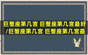 巨蟹座第几宫 巨蟹座第几宫最好/巨蟹座第几宫 巨蟹座第几宫最好-我的网站